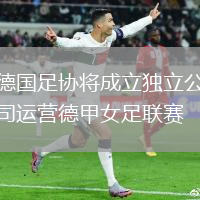 德国足协将成立独立公司运营德甲女足联赛